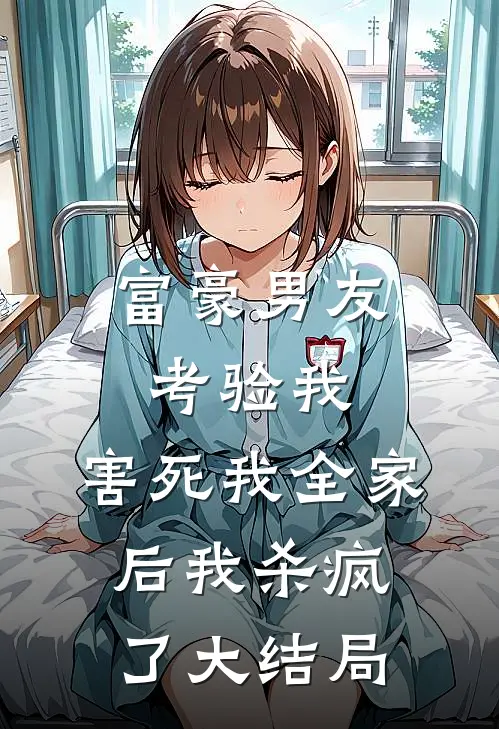 富豪男友考验我,害死我全家后我杀疯了大结局免费阅读