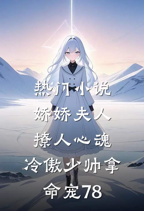 热门小说娇娇夫人撩人心魂,冷傲少帅拿命宠78