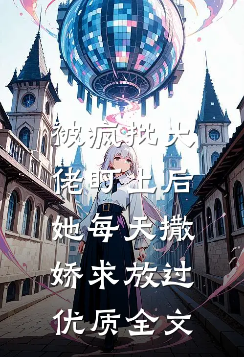 被疯批大佬盯上后，她每天撒娇求放过优质全文