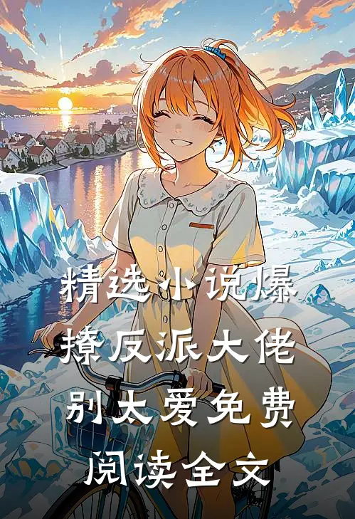 精选小说爆撩反派大佬别太爱免费阅读全文