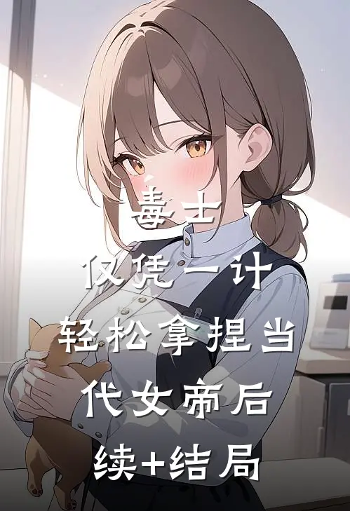 毒士：仅凭一计，轻松拿捏当代女帝后续+结局