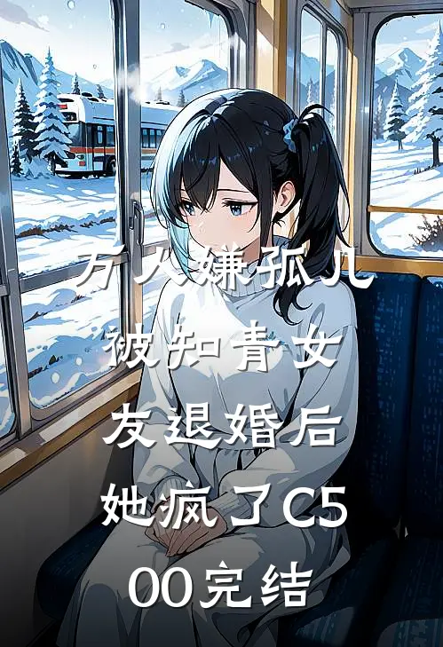 万人嫌孤儿被知青女友退婚后，她疯了C500完结