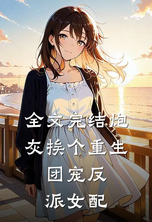 全文完结炮灰挨个重生,团宠反派女配
