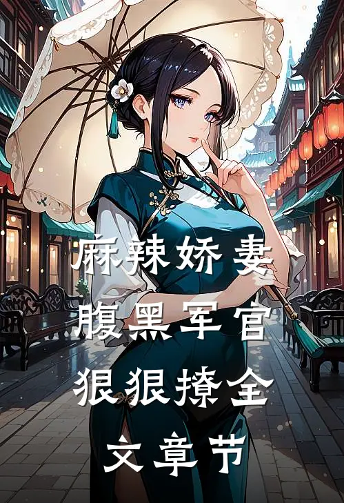 麻辣娇妻,腹黑军官狠狠撩全文章节免费阅读