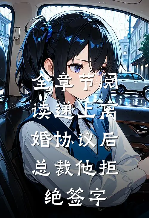 全章节阅读递上离婚协议后，总裁他拒绝签字