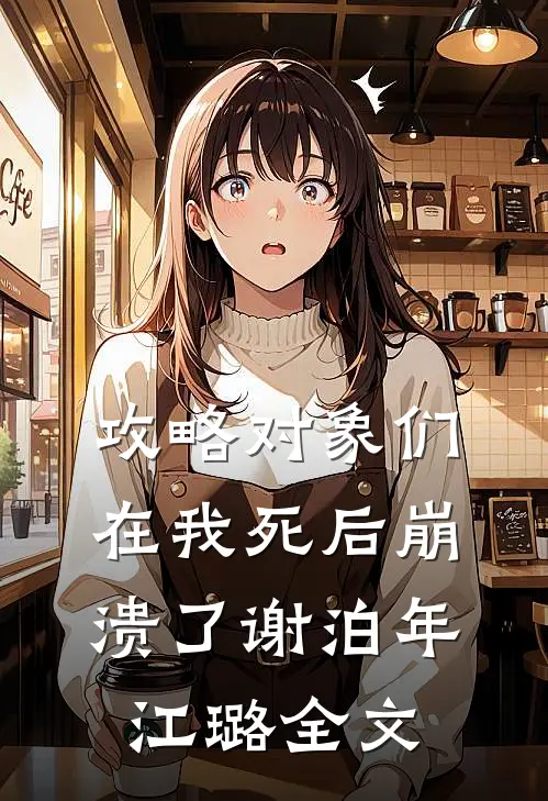攻略对象们在我死后崩溃了谢泊年江璐全文