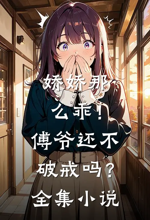 娇娇那么乖!傅爷还不破戒吗?全集