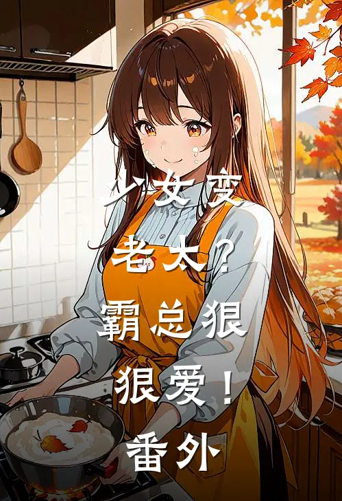 少女变老太?霸总狠狠爱!番外篇