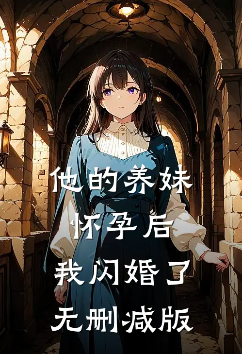 他的养妹怀孕后,我闪婚了无删减版在线观看