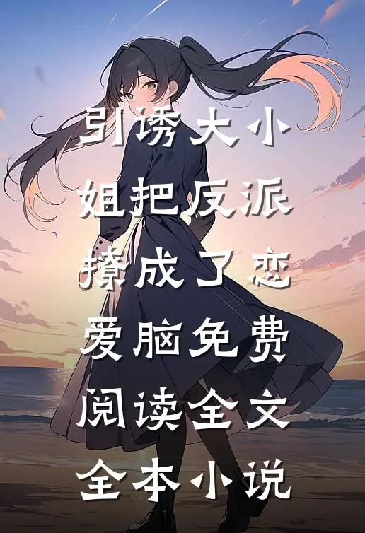 引诱大小姐把反派撩成了恋爱脑免费阅读全文全本小说