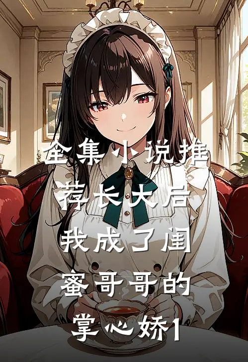 全集小说推荐长大后，我成了闺蜜哥哥的掌心娇1