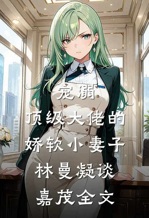 宠溺顶级大佬的娇软小妻子林曼凝谈嘉茂全文在线阅读