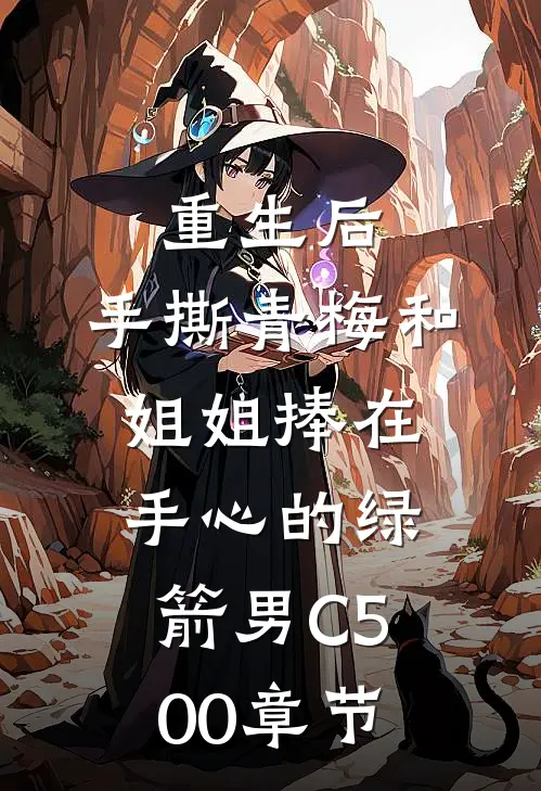 重生后，手撕青梅和姐姐捧在手心的绿箭男C500章节