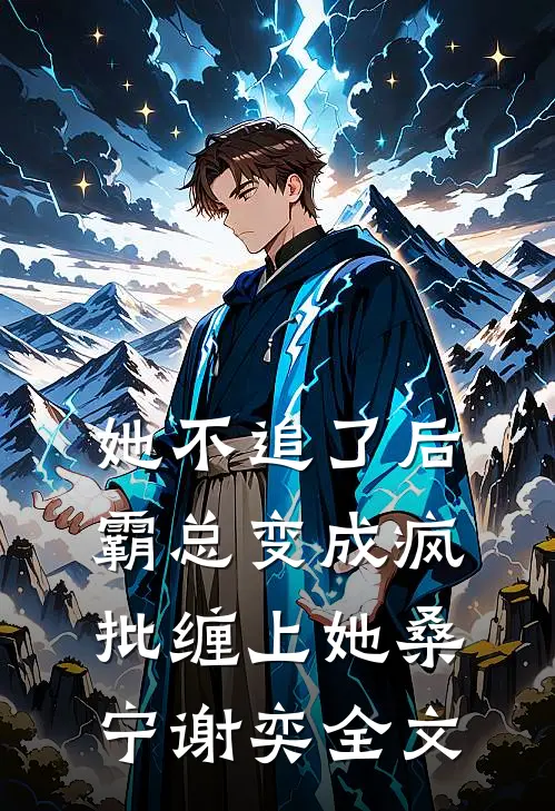 她不追了后，霸总变成疯批缠上她桑宁谢奕全文