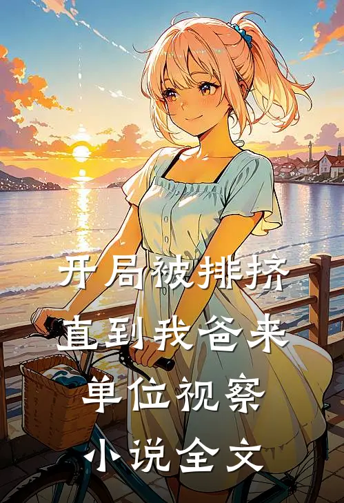 开局被排挤,直到我爸来单位视察全文免费阅读