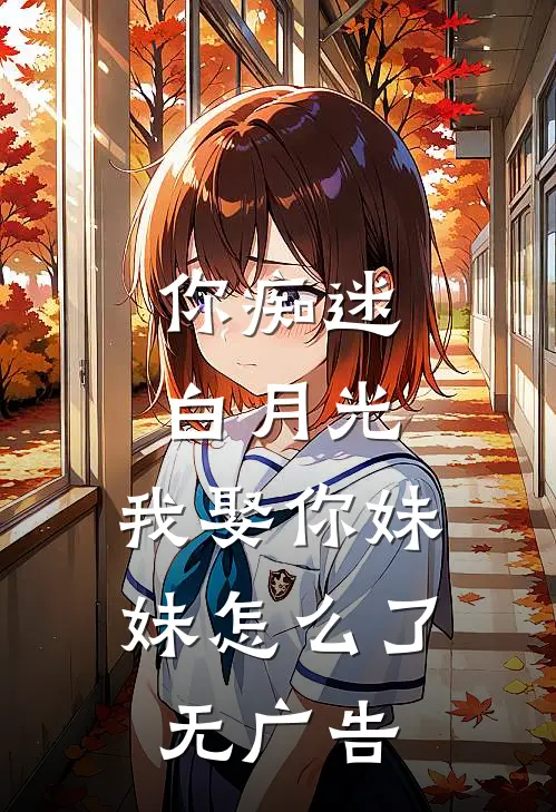 你痴迷白月光,我娶你妹妹怎么了无广告阅读