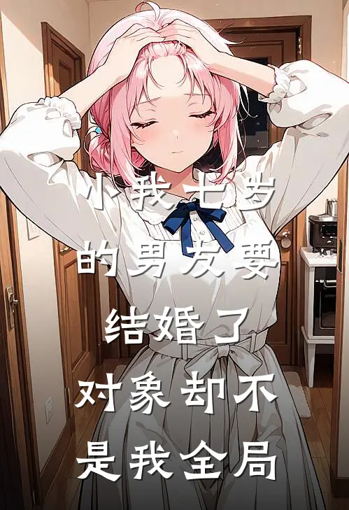 小我七岁的男友要结婚了,对象却不是我全局的女朋友