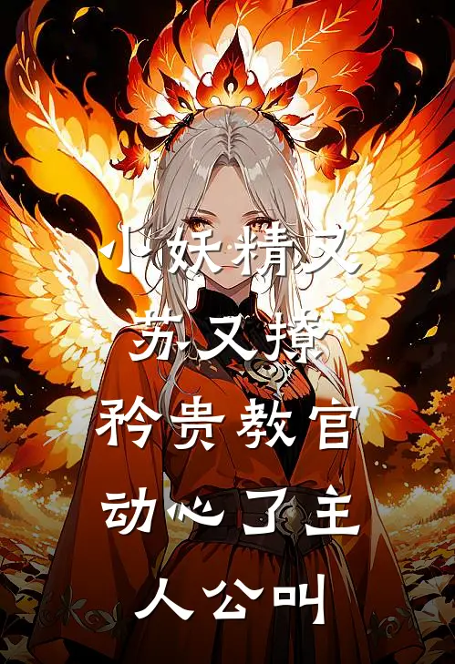小妖精又苏又撩,矜贵教官动心了主人公叫