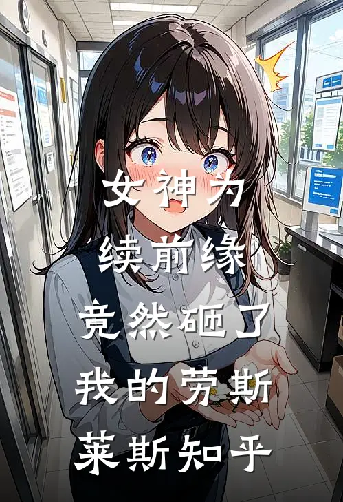 女神为续前缘,竟然砸了我的劳斯莱斯知乎
