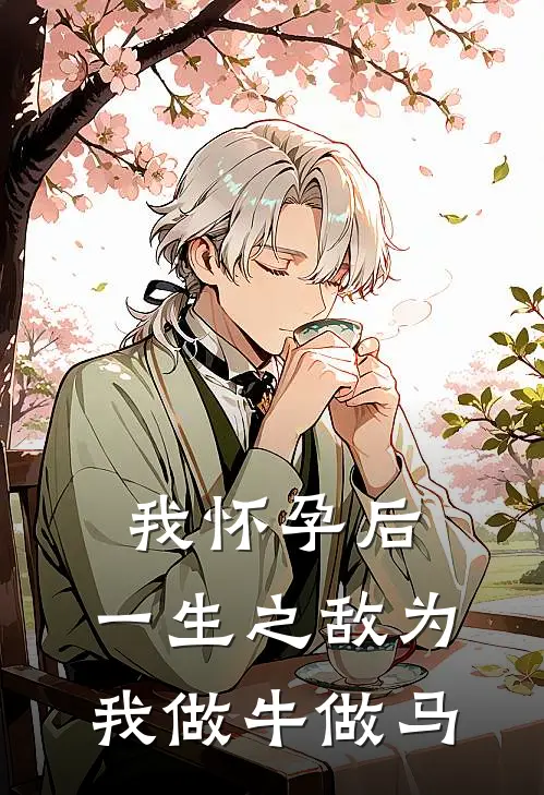 我怀孕后，一生之敌为我做牛做马