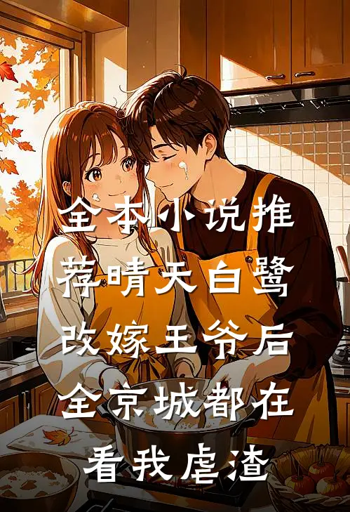 全本小说推荐晴天白鹭改嫁王爷后,全京城都在看我虐渣