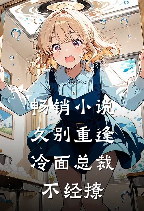 畅销久别重逢冷面总裁不经撩全文阅读