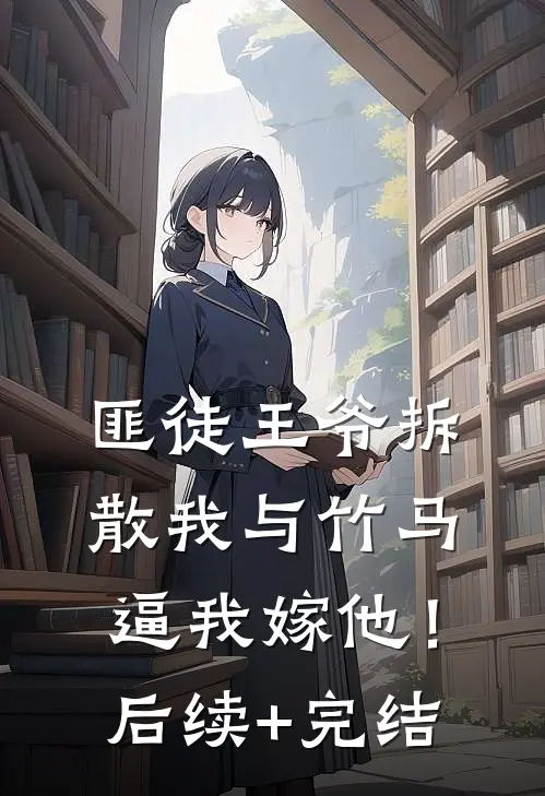 匪徒王爷拆散我与竹马，逼我嫁他！后续+完结