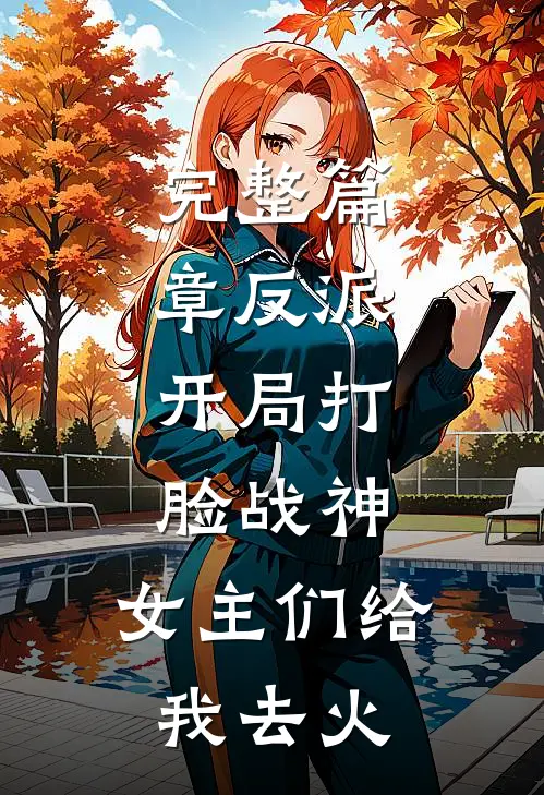 完整篇章反派：开局打脸战神，女主们给我去火